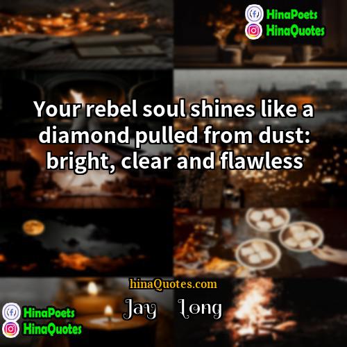 Jay     Long Quotes | Your rebel soul shines like a diamond